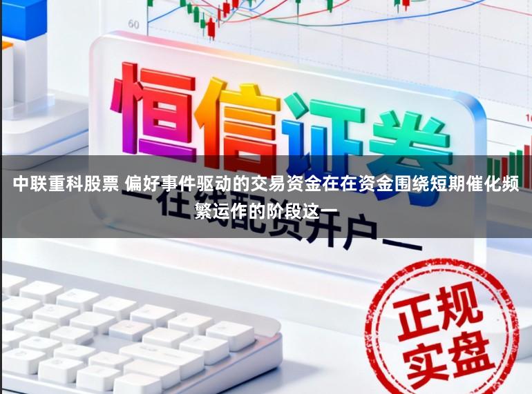 中联重科股票 偏好事件驱动的交易资金在在资金围绕短期催化频繁运作的阶段这一