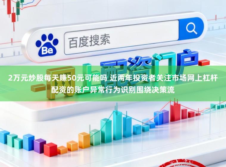 2万元炒股每天赚50元可能吗 近两年投资者关注市场网上杠杆配资的账户异常行为识别围绕决策流