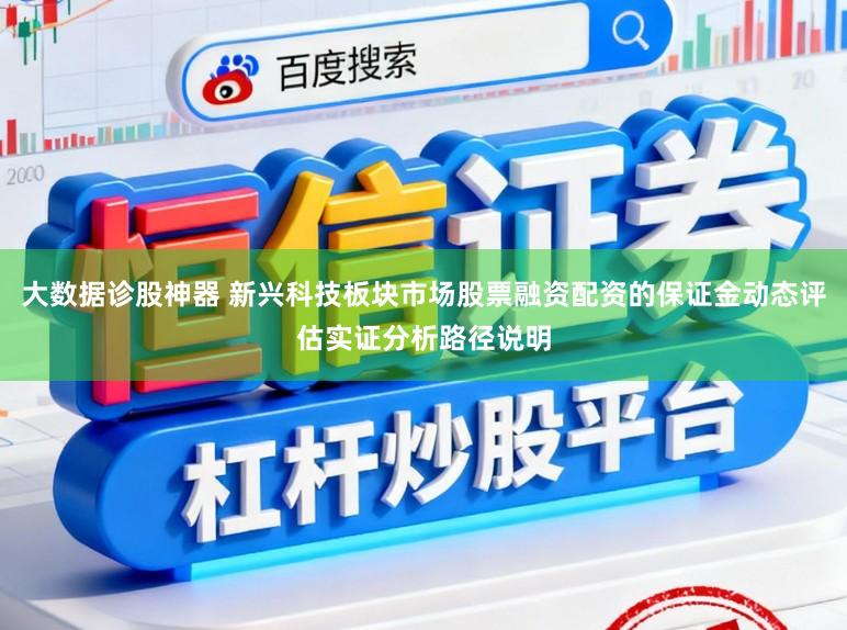 大数据诊股神器 新兴科技板块市场股票融资配资的保证金动态评估实证分析路径说明