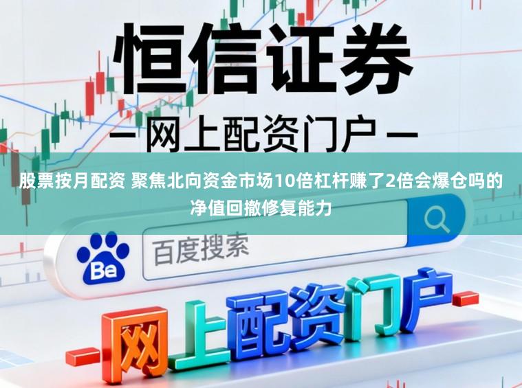 股票按月配资 聚焦北向资金市场10倍杠杆赚了2倍会爆仓吗的净值回撤修复能力