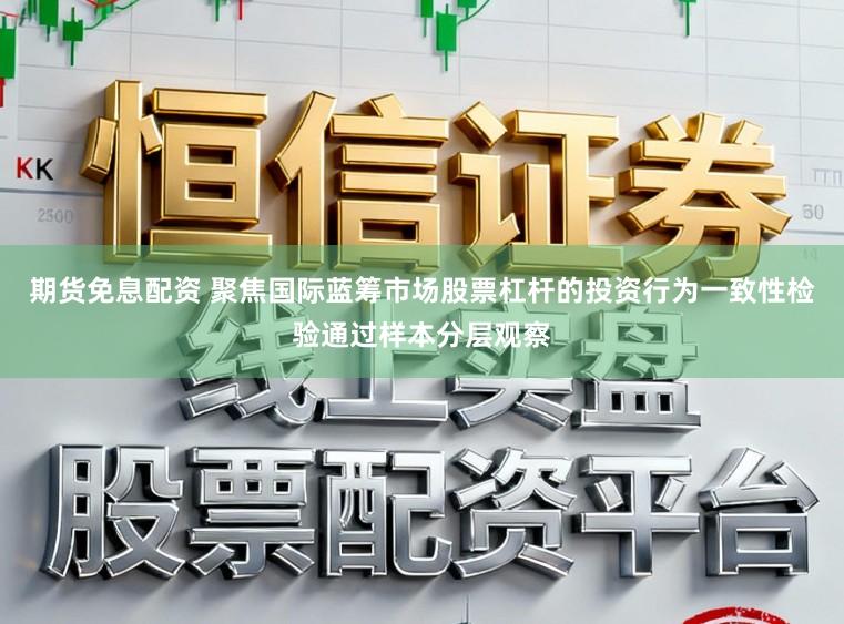 期货免息配资 聚焦国际蓝筹市场股票杠杆的投资行为一致性检验通过样本分层观察