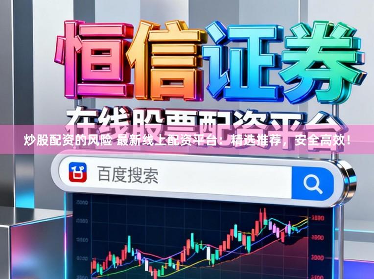 炒股配资的风险 最新线上配资平台：精选推荐，安全高效！