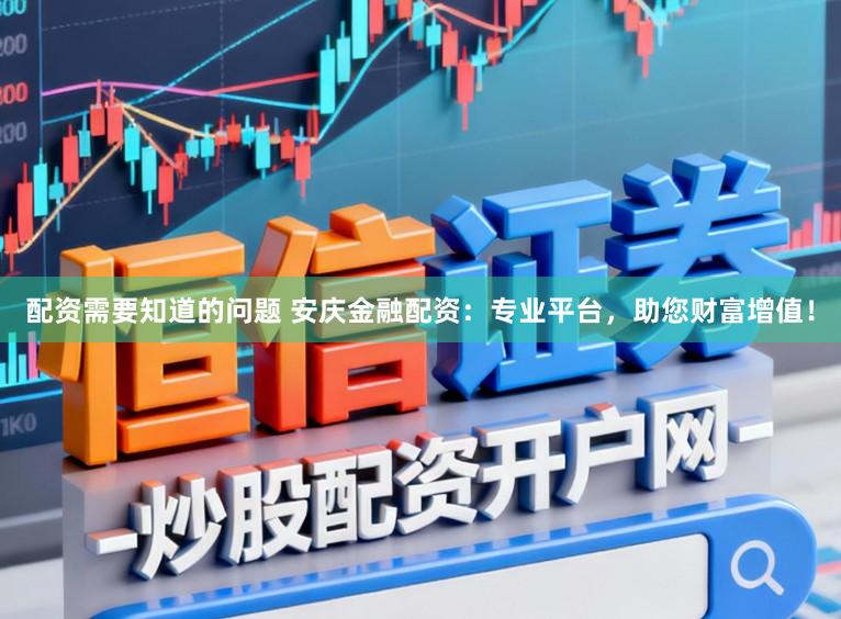 配资需要知道的问题 安庆金融配资：专业平台，助您财富增值！