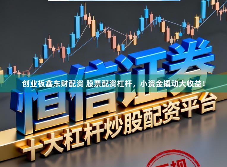 创业板鑫东财配资 股票配资杠杆，小资金撬动大收益！