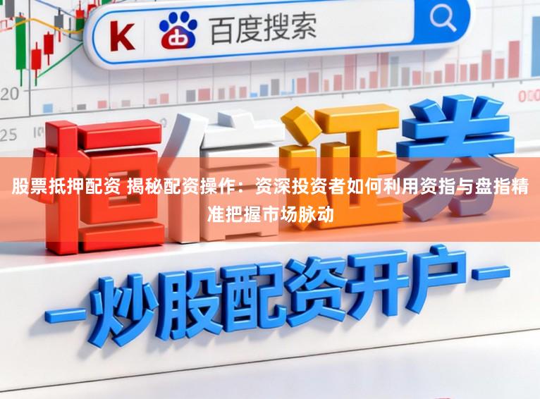 股票抵押配资 揭秘配资操作：资深投资者如何利用资指与盘指精准把握市场脉动