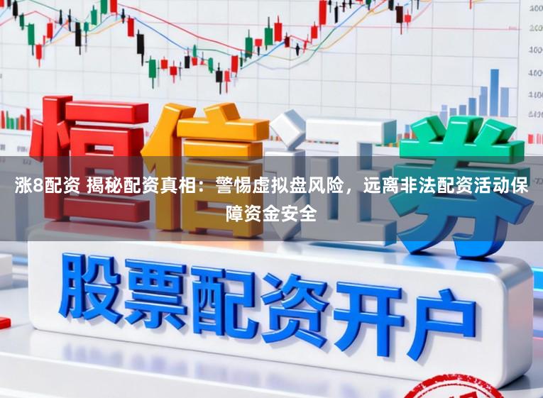 涨8配资 揭秘配资真相：警惕虚拟盘风险，远离非法配资活动保障资金安全