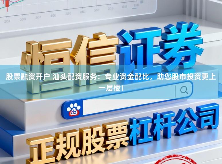 股票融资开户 汕头配资服务：专业资金配比，助您股市投资更上一层楼！