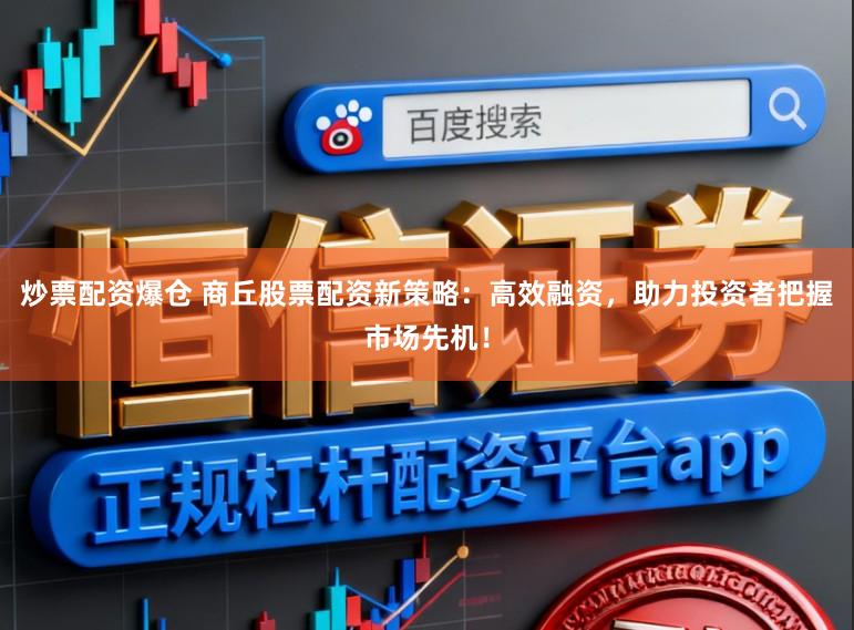 炒票配资爆仓 商丘股票配资新策略：高效融资，助力投资者把握市场先机！