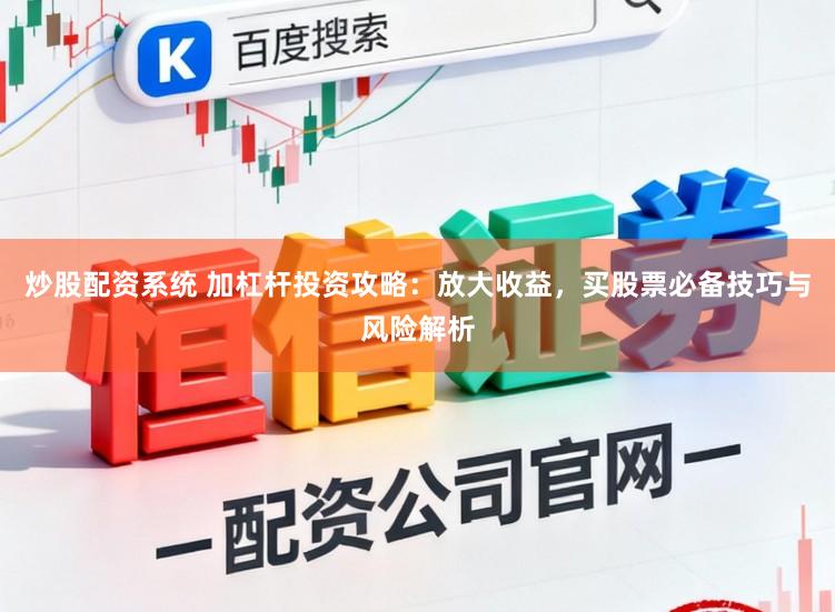 炒股配资系统 加杠杆投资攻略：放大收益，买股票必备技巧与风险解析