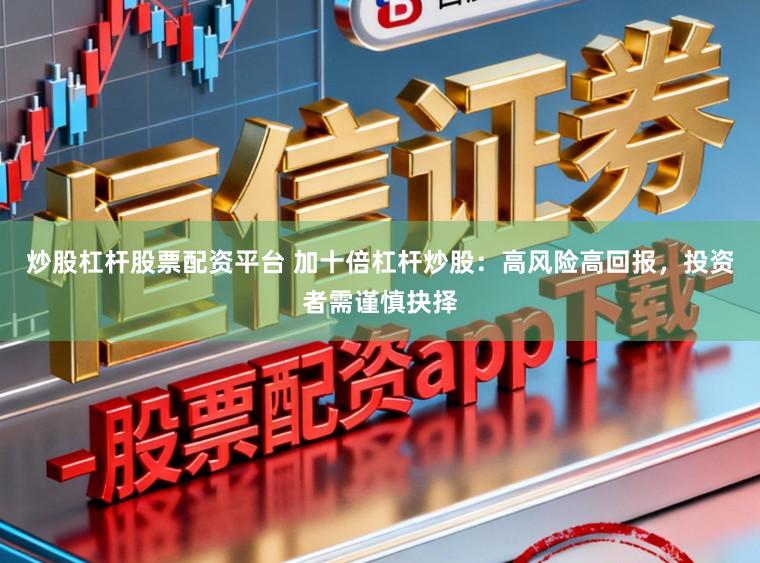 炒股杠杆股票配资平台 加十倍杠杆炒股：高风险高回报，投资者需谨慎抉择