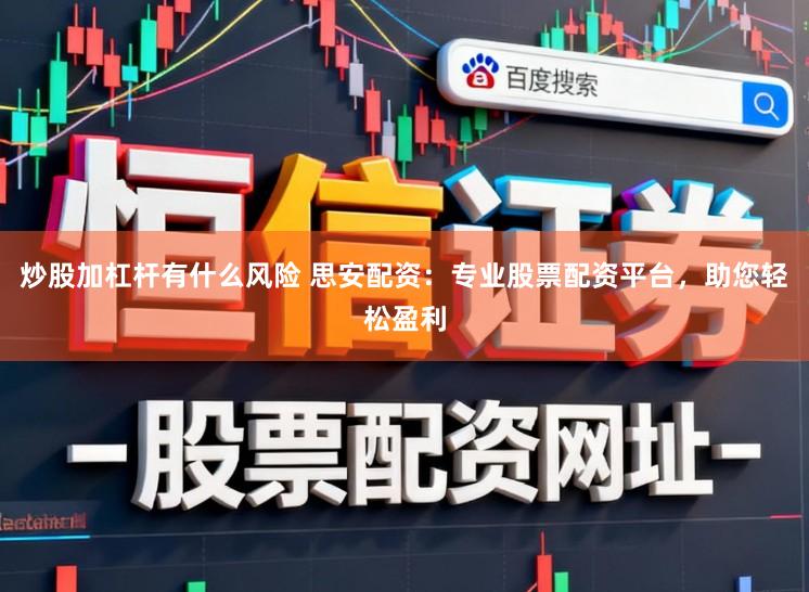 炒股加杠杆有什么风险 思安配资：专业股票配资平台，助您轻松盈利