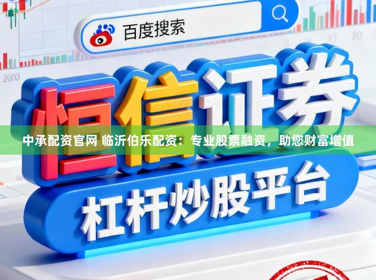 中承配资官网 临沂伯乐配资：专业股票融资，助您财富增值