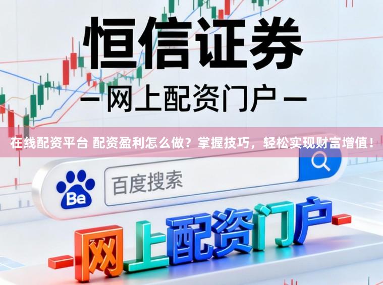 在线配资平台 配资盈利怎么做？掌握技巧，轻松实现财富增值！