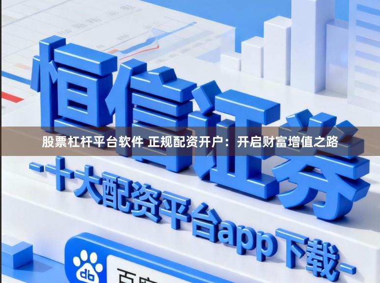 股票杠杆平台软件 正规配资开户：开启财富增值之路