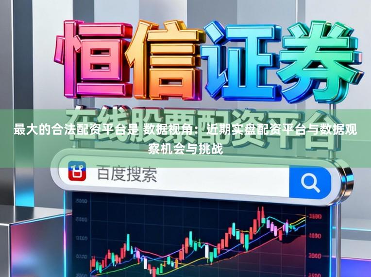 最大的合法配资平台是 数据视角：近期实盘配资平台与数据观察机会与挑战