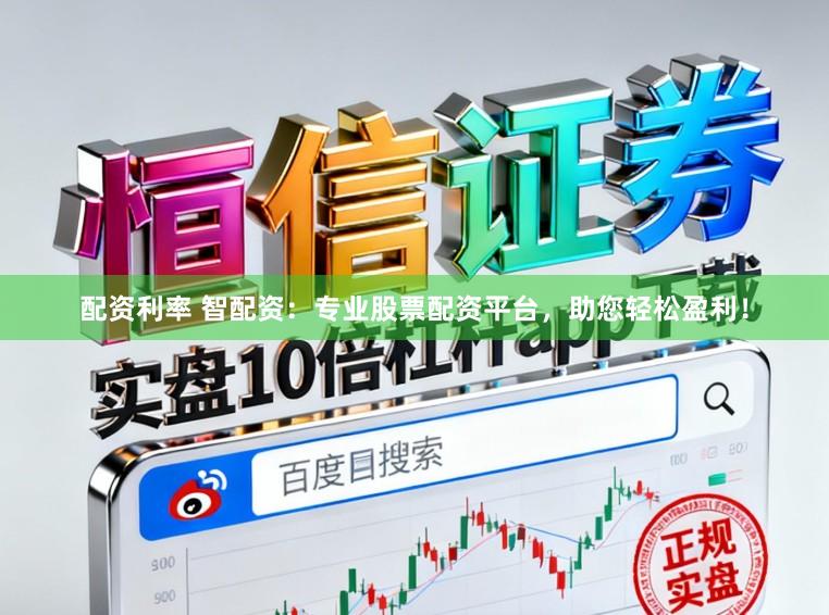 配资利率 智配资：专业股票配资平台，助您轻松盈利！