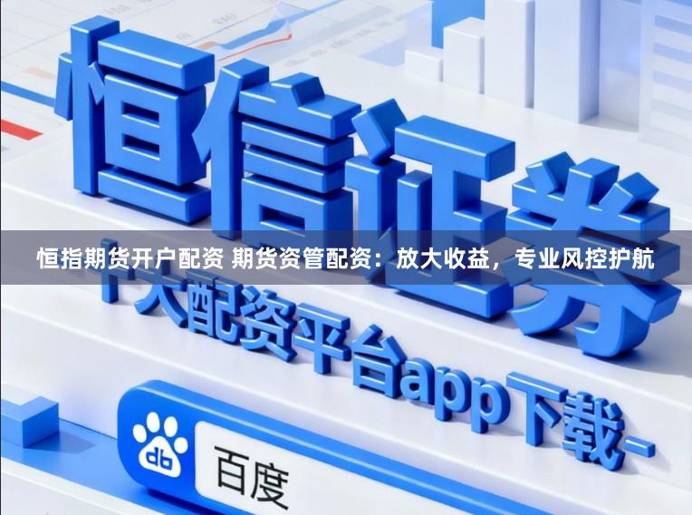 恒指期货开户配资 期货资管配资：放大收益，专业风控护航
