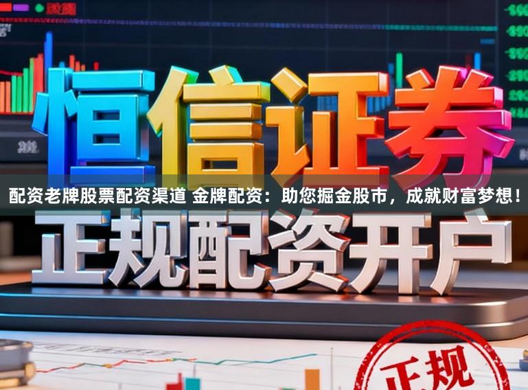 配资老牌股票配资渠道 金牌配资：助您掘金股市，成就财富梦想！