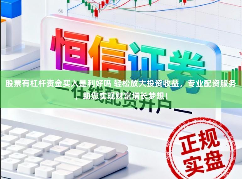 股票有杠杆资金买入是利好吗 轻松放大投资收益，专业配资服务，助您实现财富增长梦想！