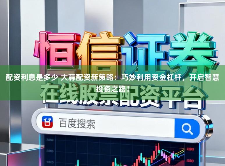 配资利息是多少 大蒜配资新策略：巧妙利用资金杠杆，开启智慧投资之路！