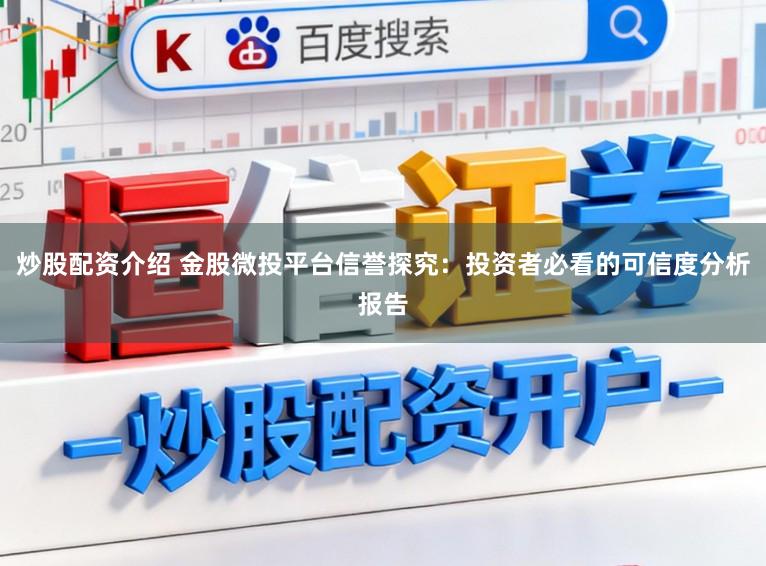 炒股配资介绍 金股微投平台信誉探究：投资者必看的可信度分析报告