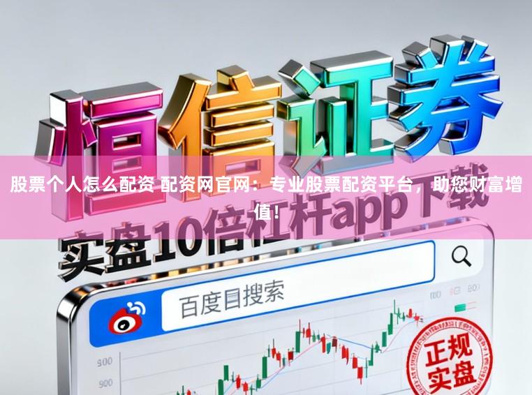 股票个人怎么配资 配资网官网：专业股票配资平台，助您财富增值！