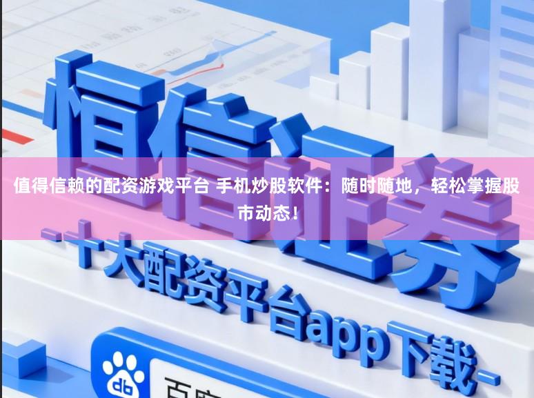 值得信赖的配资游戏平台 手机炒股软件：随时随地，轻松掌握股市动态！