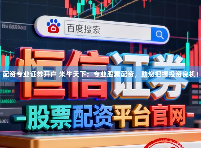 配资专业证券开户 米牛天下：专业股票配资，助您把握投资良机！