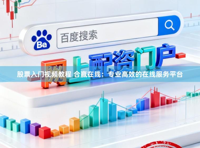 股票入门视频教程 合赢在线：专业高效的在线服务平台