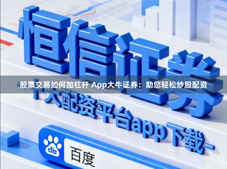 股票交易如何加杠杆 App大牛证券：助您轻松炒股配资