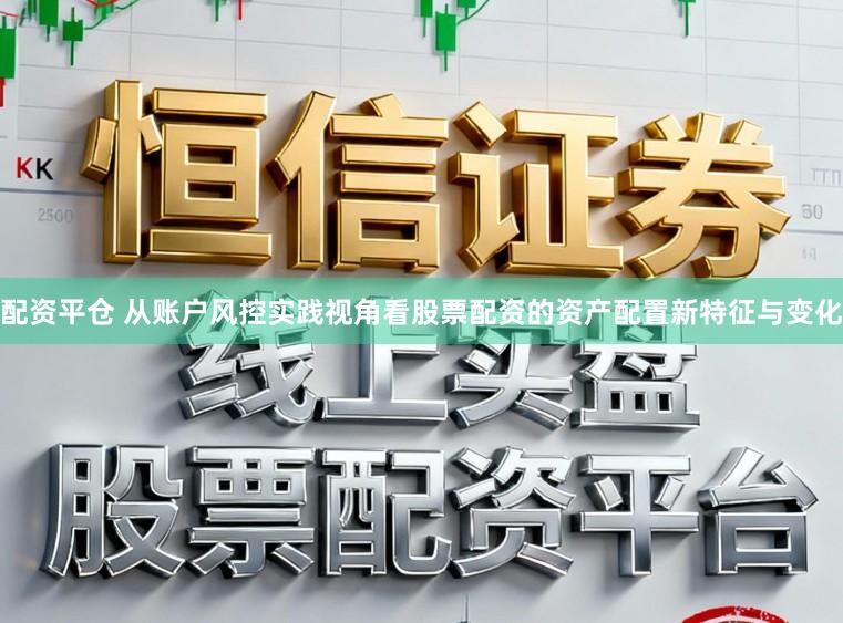 配资平仓 从账户风控实践视角看股票配资的资产配置新特征与变化