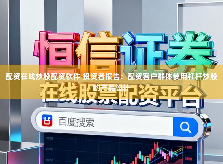 配资在线炒股配资软件 投资者报告：配资客户群体使用杠杆炒股的产品设计