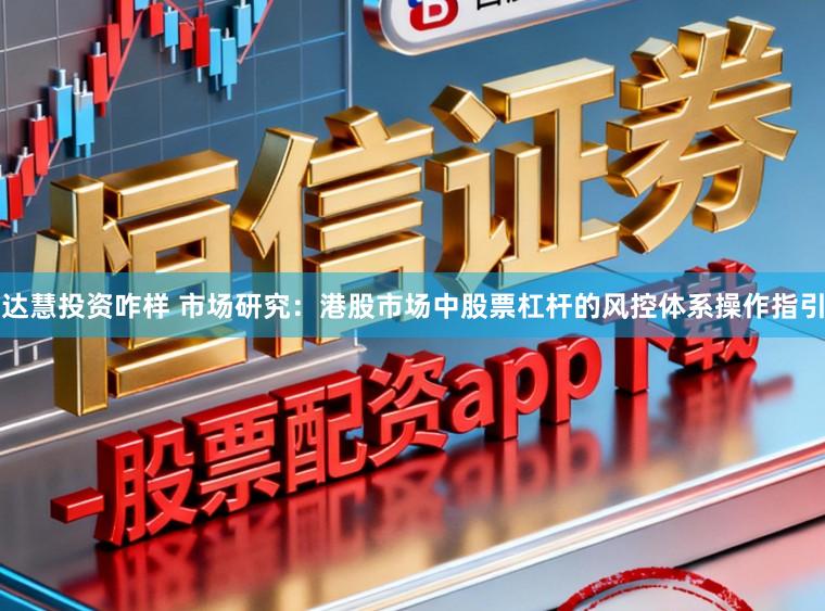 达慧投资咋样 市场研究：港股市场中股票杠杆的风控体系操作指引