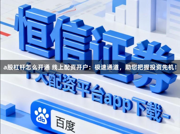 a股杠杆怎么开通 线上配资开户：极速通道，助您把握投资先机！