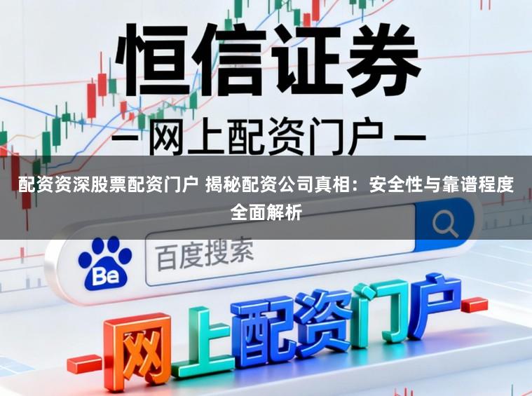 配资资深股票配资门户 揭秘配资公司真相：安全性与靠谱程度全面解析
