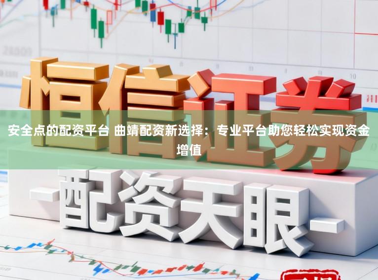 安全点的配资平台 曲靖配资新选择：专业平台助您轻松实现资金增值