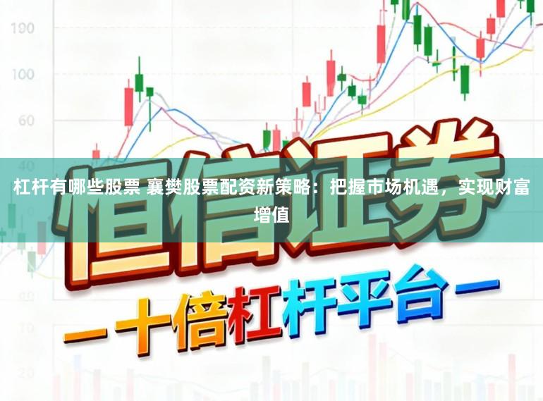 杠杆有哪些股票 襄樊股票配资新策略：把握市场机遇，实现财富增值