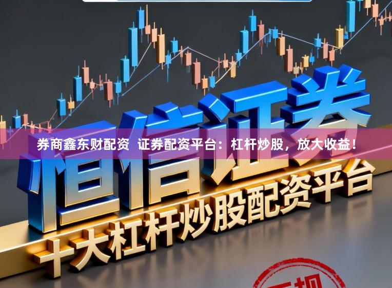 券商鑫东财配资  证券配资平台：杠杆炒股，放大收益！