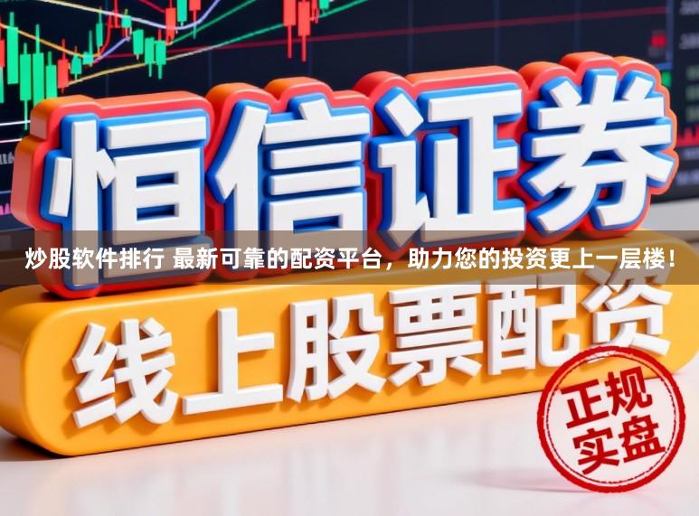 炒股软件排行 最新可靠的配资平台，助力您的投资更上一层楼！