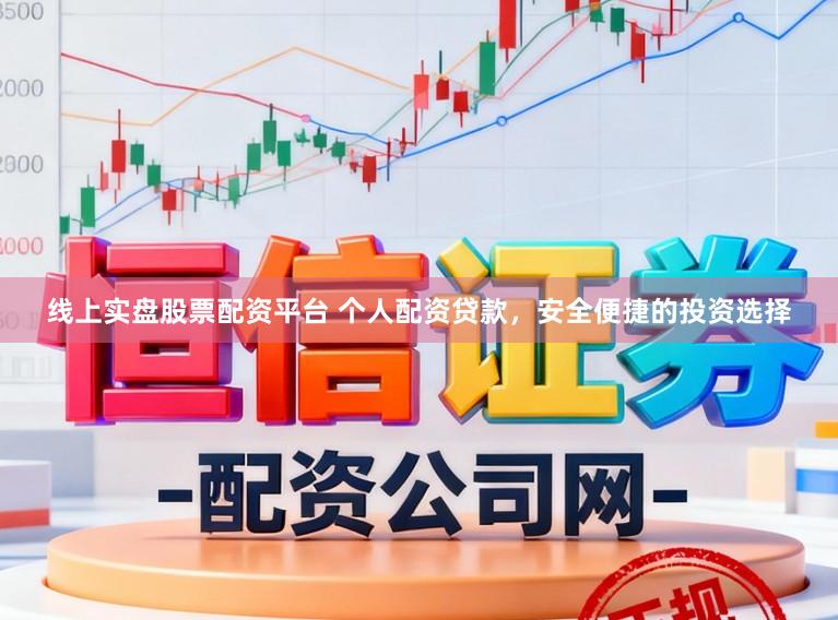 线上实盘股票配资平台 个人配资贷款，安全便捷的投资选择
