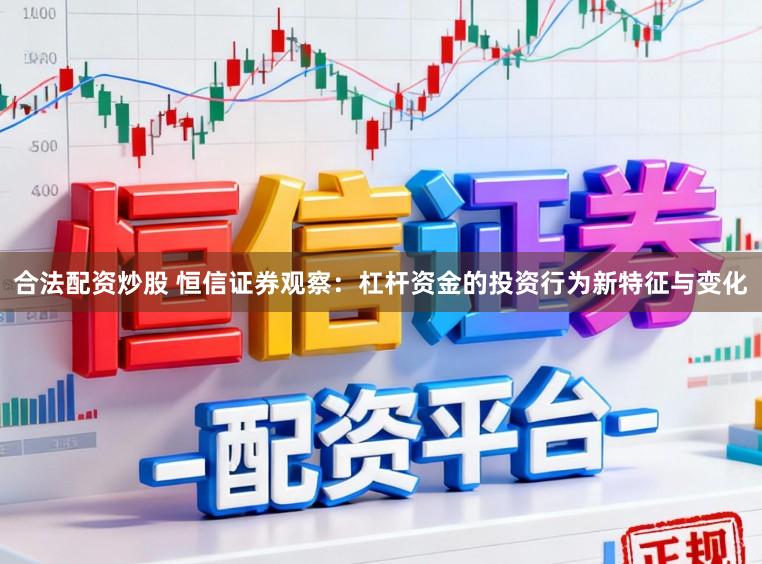 合法配资炒股 恒信证券观察：杠杆资金的投资行为新特征与变化