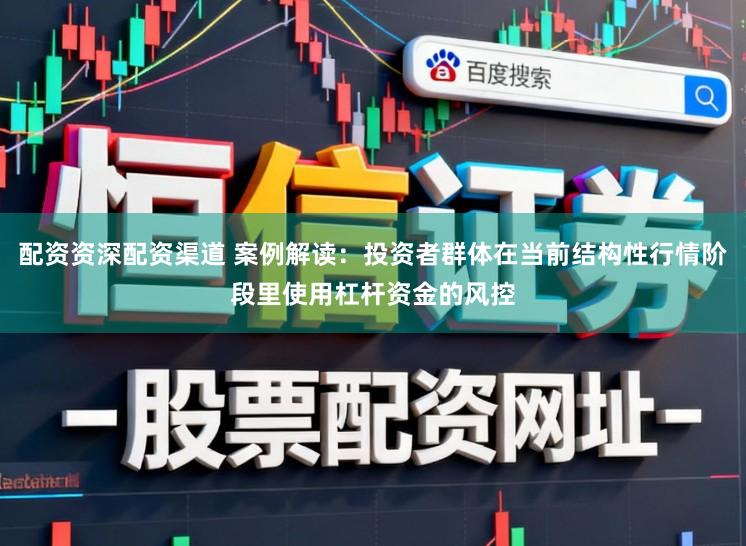 配资资深配资渠道 案例解读：投资者群体在当前结构性行情阶段里使用杠杆资金的风控