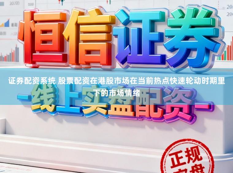 证券配资系统 股票配资在港股市场在当前热点快速轮动时期里下的市场情绪