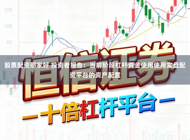 股票配资那家好 投资者报告：当前阶段杠杆资金使用使用实盘配资平台的资产配置