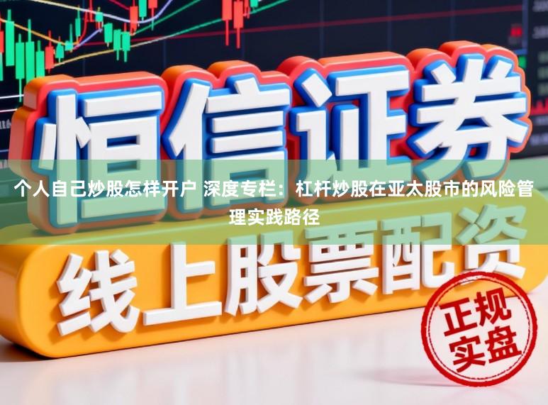 个人自己炒股怎样开户 深度专栏：杠杆炒股在亚太股市的风险管理实践路径