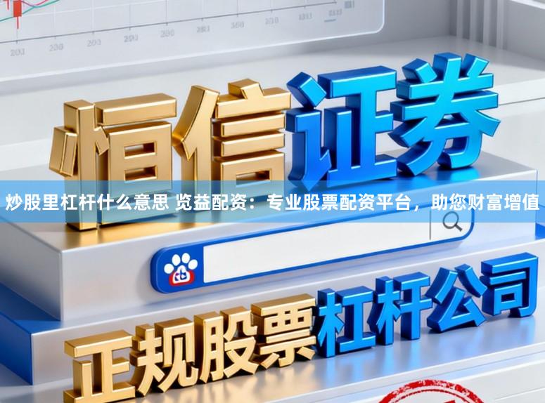 炒股里杠杆什么意思 览益配资：专业股票配资平台，助您财富增值