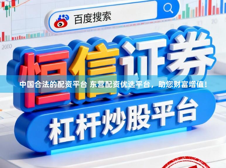 中国合法的配资平台 东营配资优选平台，助您财富增值！