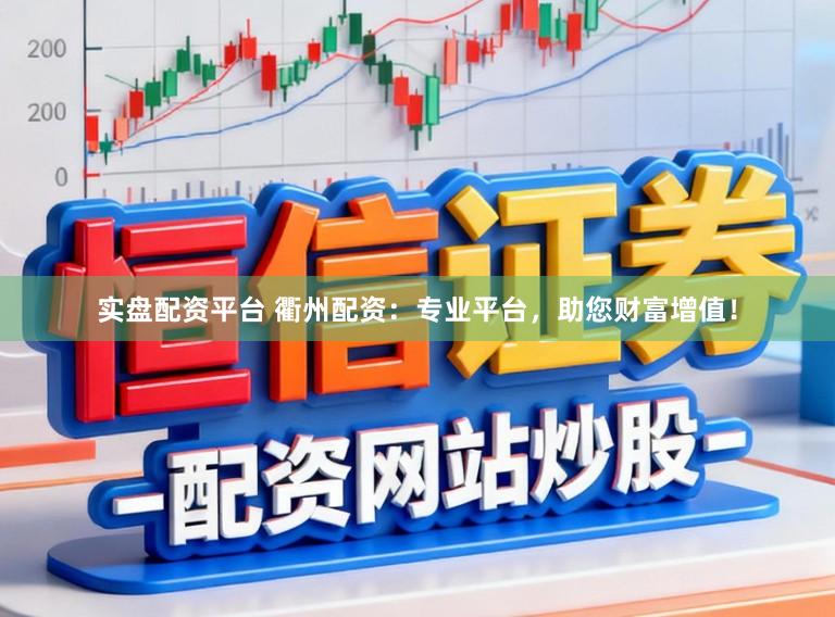 实盘配资平台 衢州配资：专业平台，助您财富增值！
