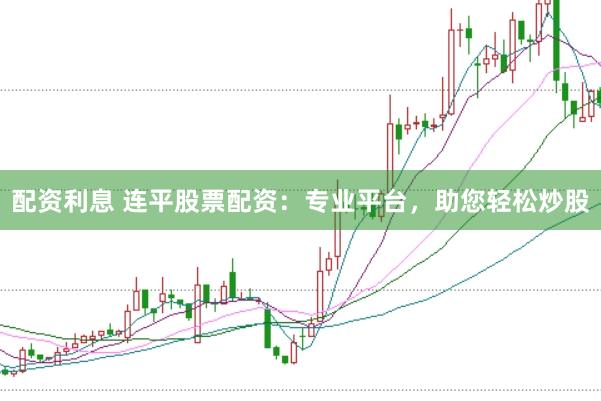 配资利息 连平股票配资：专业平台，助您轻松炒股