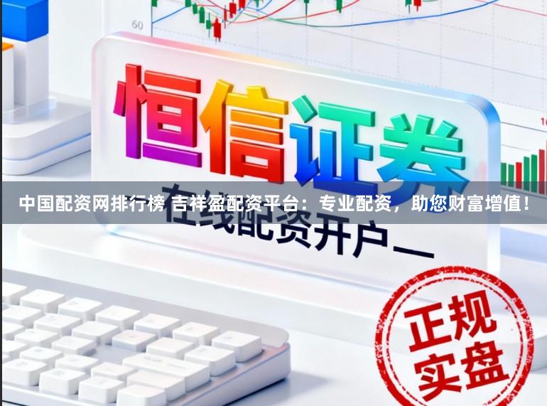 中国配资网排行榜 吉祥盈配资平台：专业配资，助您财富增值！